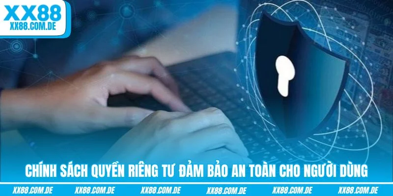 Chính sách quyền riêng tư đảm bảo an toàn cho người dùng