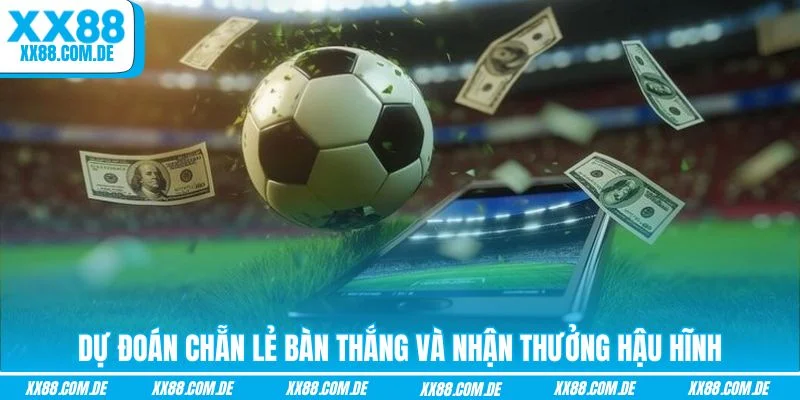 Dự đoán chẵn lẻ bàn thắng và nhận thưởng hậu hĩnh