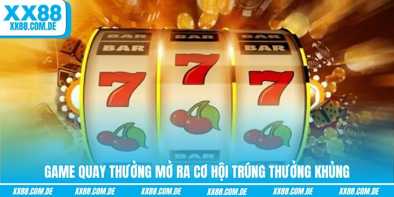 Game quay thưởng mở ra cơ hội trúng thưởng khủng