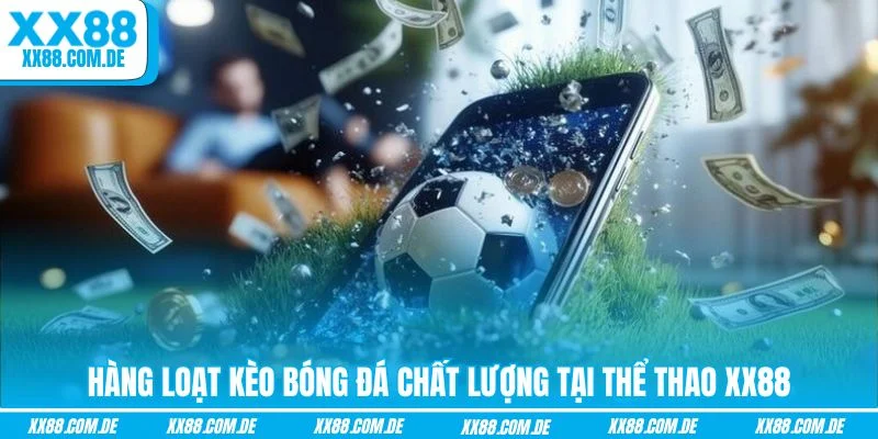 Hàng loạt kèo bóng đá chất lượng tại Thể Thao XX88