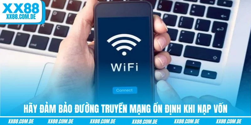 Hãy đảm bảo đường truyền mạng ổn định khi nạp vốn