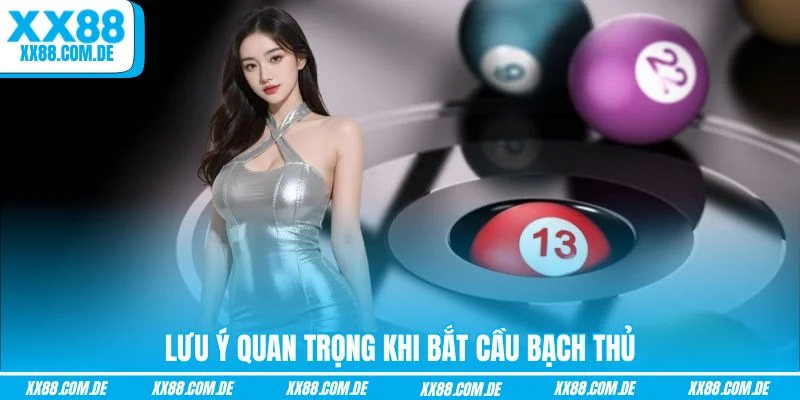 Lưu ý quan trọng khi bắt cầu bạch thủ