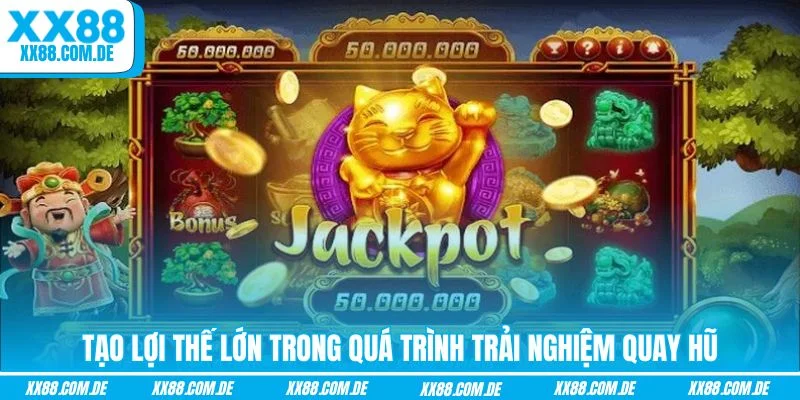 Tạo lợi thế lớn trong quá trình trải nghiệm quay hũ