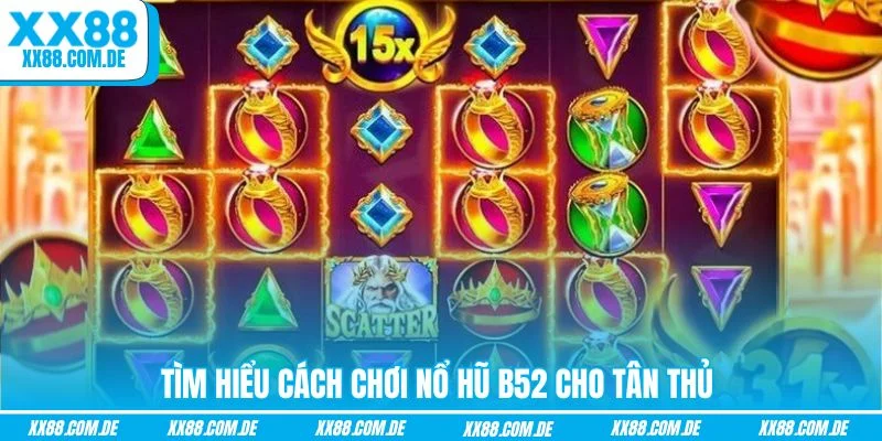Tìm hiểu cách chơi nổ hũ B52 cho tân thủ 