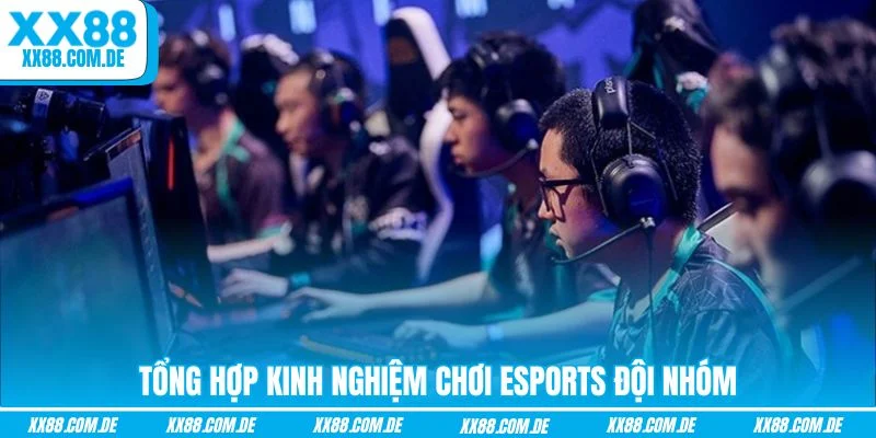 Tổng hợp kinh nghiệm chơi Esports đội nhóm