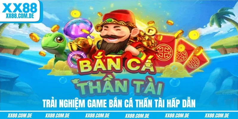 Trải nghiệm game Bắn Cá Thần Tài hấp dẫn